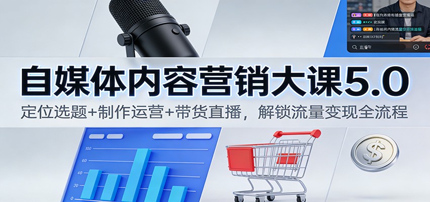 自媒体内容营销大课5.0：定位选题+制作运营+带货直播，解锁流量变现全流程-知享知识库