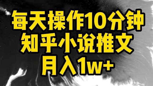 每天操作10分钟，知乎小说推文月入1w+【揭秘】-知享知识库