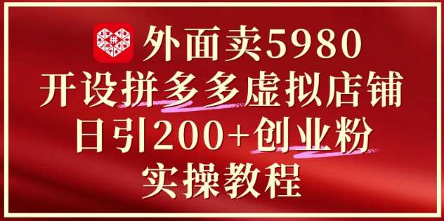 外面卖5980开设拼多多虚拟店铺：单日引流200+创业付费粉实战教程-知享知识库