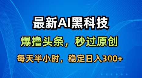 最新AI黑科技软件撸头条搬运，无需任何指令，秒过原创，每天半小时，稳定日入3张【揭秘】-知享知识库