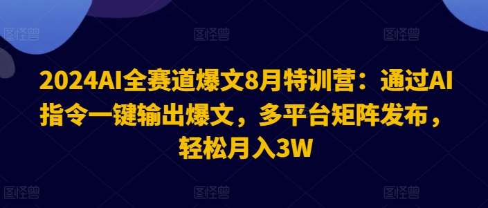 2024AI全赛道爆文8月特训营：通过AI指令一键输出爆文，多平台矩阵发布，轻松月入3W【揭秘】-知享知识库