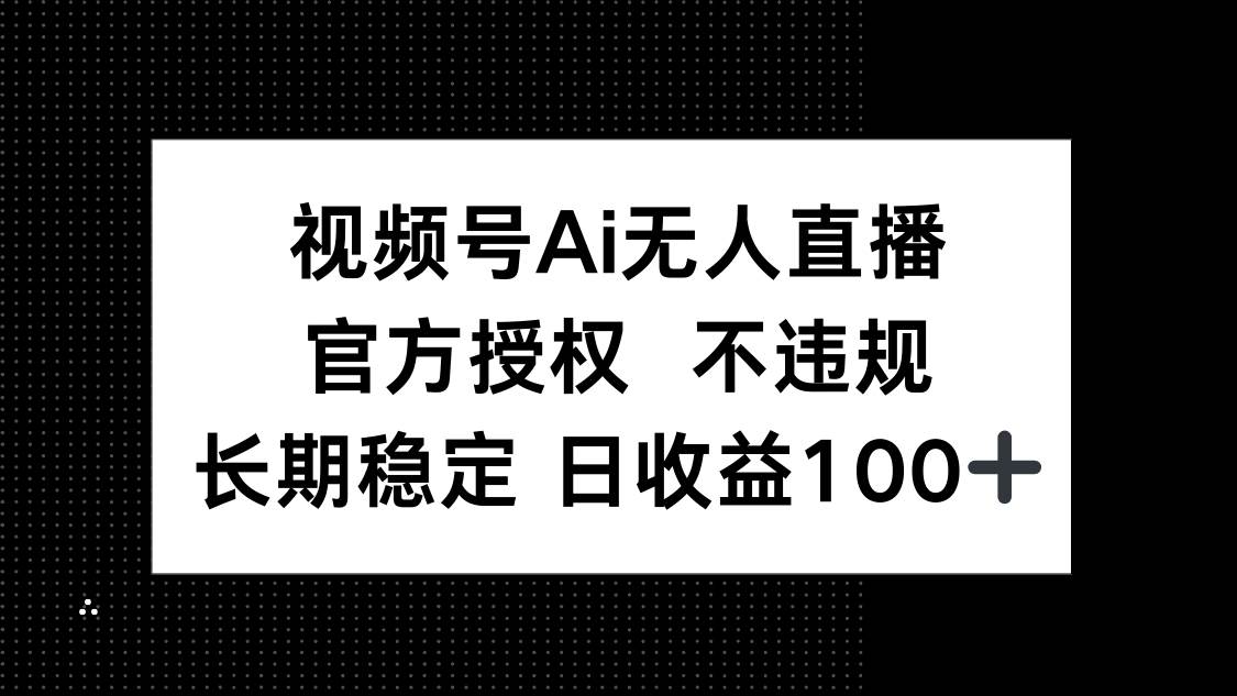 （14349期）视频号AI无人直播，官方授权 不违规，单日平均收益100+-知享知识库