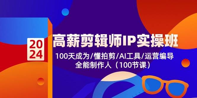 高薪剪辑师IP实操班【第2期】100天成为懂拍剪/AI工具/运营编导/全能制作人-知享知识库