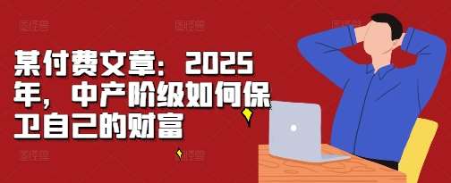 某付费文章：2025年，中产阶级如何保卫自己的财富-知享知识库