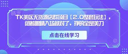 TK美区无货源店群项目【2.0整套玩法】,闭着眼睛入场就对了,挣的全是美刀-知享知识库