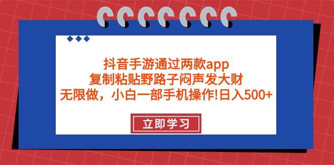抖音手游通过两款app，复制粘贴野路子闷声发大财，无限做 一部手机日入500+-知享知识库
