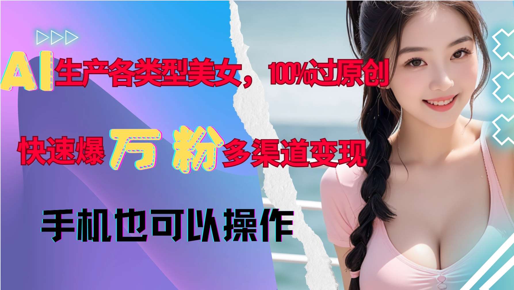 AI生产各类型美女,100%过原创,快速爆万粉,多渠道变现,新手可做-知享知识库