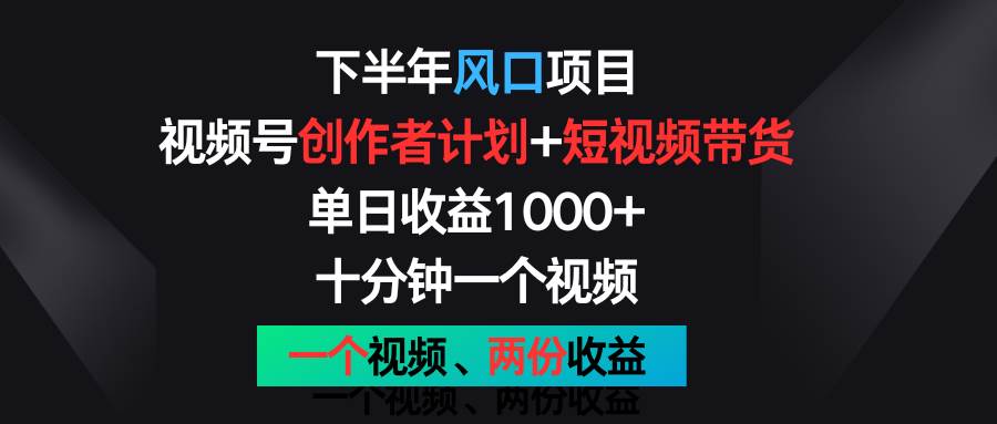 下半年风口项目，视频号创作者计划+视频带货，单日收益1000+，一个视频两份收益-知享知识库