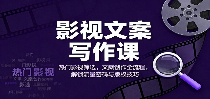 影视文案写作课:热门影视筛选,文案创作全流程,解锁流量密码与版权技巧-知享知识库
