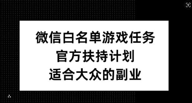 微信白名单游戏任务，官方扶持计划，适合大众的副业【揭秘】-知享知识库