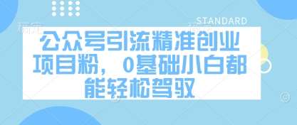 公众号引流精准创业项目粉,0基础小白都能轻松驾驭-知享知识库