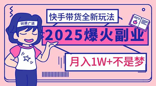 （14275期）2025年爆红副业！快手带货全新玩法，月入1万加不是梦！-知享知识库