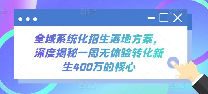 全域系统化招生落地方案,深度揭秘一周无体验转化新生400万的核心-知享知识库