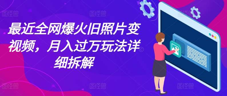 最近全网爆火旧照片变视频，月入过万玩法详细拆解-知享知识库