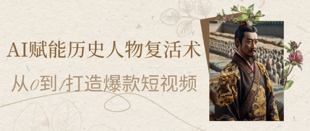 AI赋能历史人物复活术：从0到1打造爆款短视频，7天涨粉10W，小白也能月入过1W-知享知识库