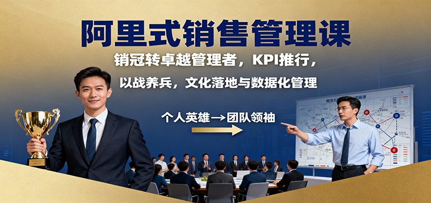 阿里式销售管理课:销冠转卓越管理者,KPI 推行,以战养兵,文化落地与数据化管理-知享知识库