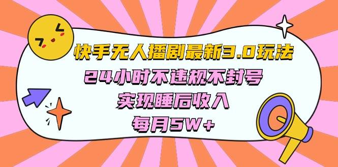快手 最新无人播剧3.0玩法，24小时不违规不封号，实现睡后收入，每…-知享知识库