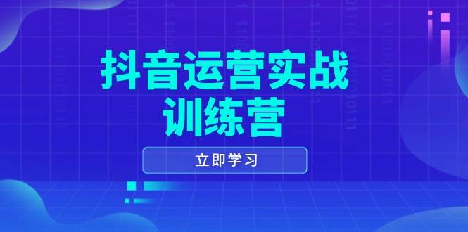 （14057期）抖音运营实战训练营，0-1打造短视频爆款，涵盖拍摄剪辑、运营推广等全过程-知享知识库