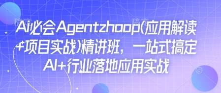 Ai必会Agent(应用解读+项目实战)精讲班，一站式搞定AI+行业落地应用实战-知享知识库