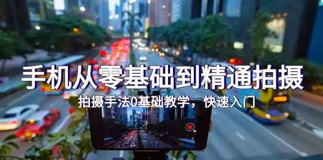 手机从零基础到精通拍摄，拍摄手法0基础教学，快速入门（24节）-知享知识库