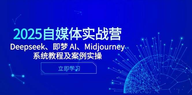 2025自媒体实战营，Deepseek、即梦 AI、Midjourney系统教程及案例实操-知享知识库