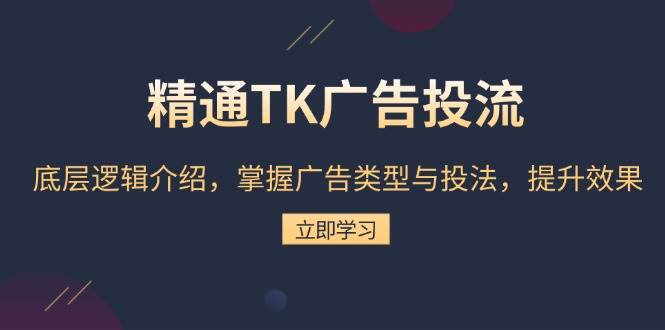 （13641期）精通TK广告投流：底层逻辑介绍，掌握广告类型与投法，提升效果-知享知识库