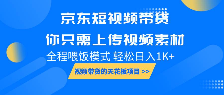 京东短视频带货， 你只需上传视频素材轻松日入1000+， 小白宝妈轻松上手-知享知识库