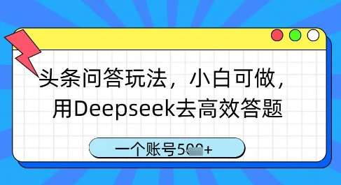 头条问答玩法，小白可做，用Deepseek去高效答题，一个账号几张-知享知识库