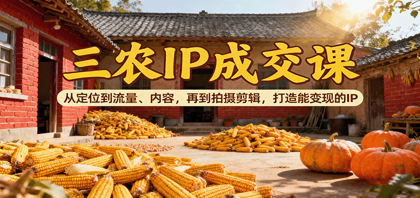 三农IP成交课：从定位到流量、内容，再到拍摄剪辑，打造能变现的IP-知享知识库