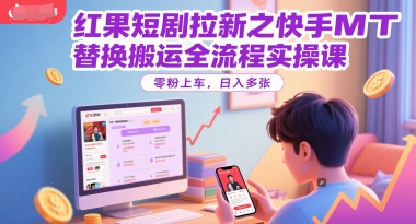 红果短剧拉新之快手MT替换搬运全流程实操课,零粉上车,日入多张-知享知识库