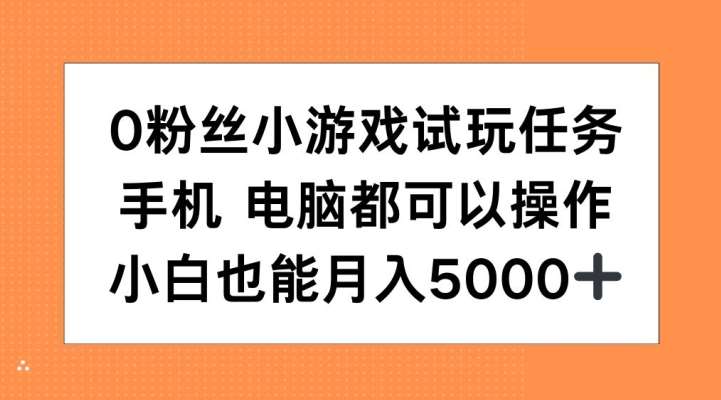 0粉丝小游戏试玩任务，手机电脑都可以操作，小白也能月入5000+【揭秘】-知享知识库