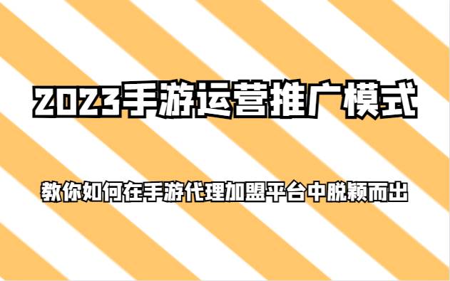 2023手游运营推广模式，教你如何在手游代理加盟平台中脱颖而出-知享知识库