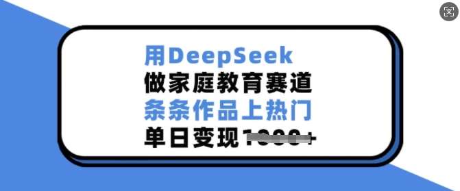 用DeepSeek做家庭教育赛道，条条作品上热门，单日变现多张-知享知识库