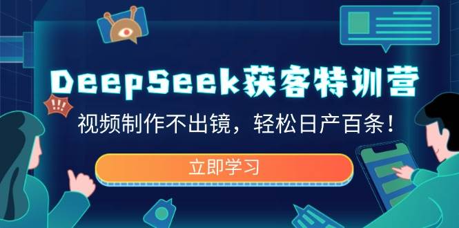 （14461期）DeepSeek获客特训营，视频制作不出镜，轻松日产百条！-知享知识库
