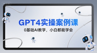 GPT4实操案例课，0基础AI教学，小白都能学会-知享知识库