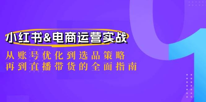 小红书&电商运营实战：从账号优化到选品策略，再到直播带货的全面指南-知享知识库
