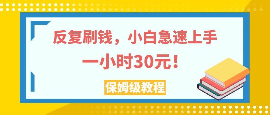 （7751期）反复刷钱，小白急速上手，一个小时30元，实操教程。-知享知识库