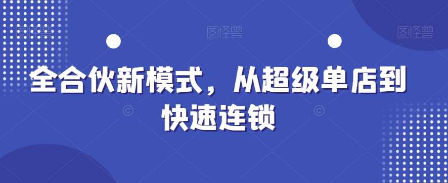全合伙新模式，从超级单店到快速连锁-知享知识库
