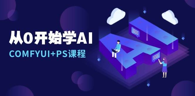 从0开始学AI，COMFYUI+PS课程，安装详解/报错解决/图文创作/线稿控制/等等-知享知识库