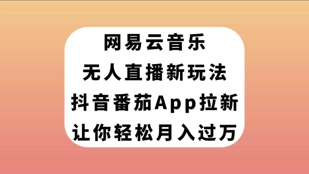 (7599期)网易云音乐无人直播新玩法,抖音番茄APP拉新,让你轻松月入过万-知享知识库