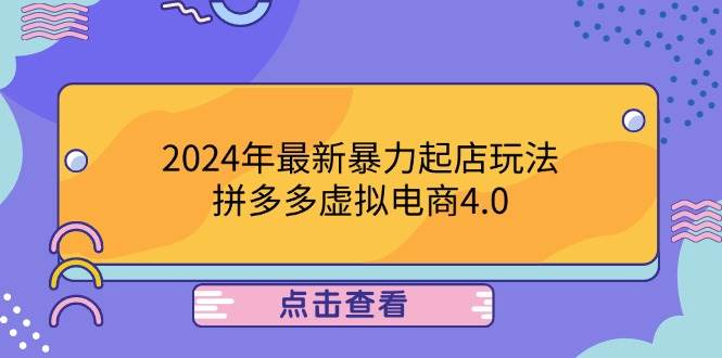 （12762期）2024年最新暴力起店玩法，拼多多虚拟电商4.0，24小时实现成交，单人可以..-知享知识库