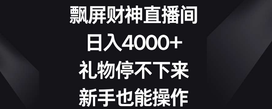 飘屏财神直播间，日入4000+，礼物停不下来，新手也能操作【揭秘】-知享知识库