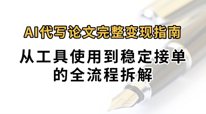 0投入月过万AI代写论文完整变现指南:从工具使用到稳定接单的全流程拆解-知享知识库