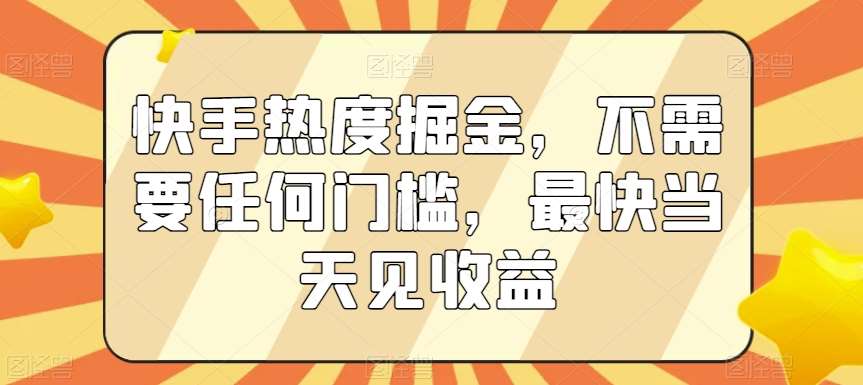 快手热度掘金，不需要任何门槛，最快当天见收益【揭秘】-知享知识库