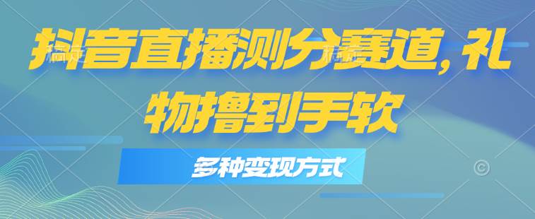 （11380期）抖音直播测分赛道，多种变现方式，轻松日入1000+-知享知识库