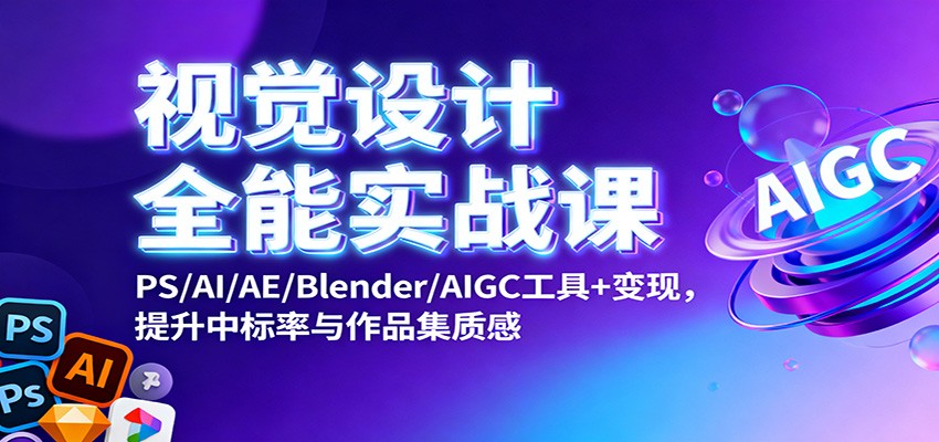 视觉设计全能实战课:PS/AI/AE/Blender/AIGC工具+变现,提升中标率与作品集质感-知享知识库
