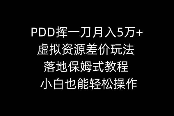 （8849期）PDD挥一刀月入5万+，虚拟资源差价玩法，落地保姆式教程，小白也能轻松操作-知享知识库