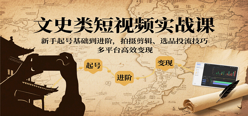 文史类短视频实战课,新手起号基础到进阶,拍摄剪辑、选品投流技巧,多平台高效变现-知享知识库