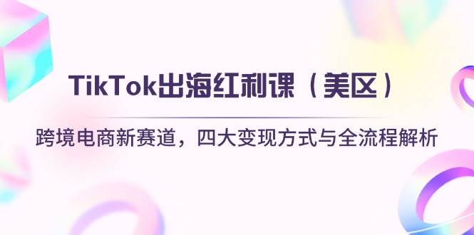 （14382期）TikTok出海红利课（美区）跨境电商新赛道，四大变现方式与全流程解析-知享知识库
