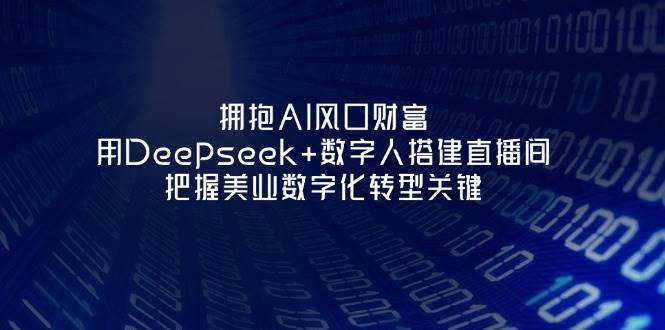 拥抱AI风口财富：用Deepseek+数字人搭建直播间，把握美业数字化转型关键-知享知识库